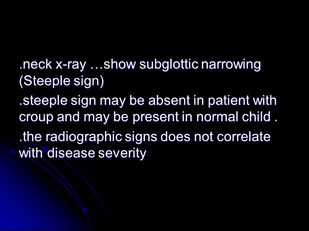 .neck x-ray …show subglottic narrowing (Steeple sign) .steeple sign may be absent in patient